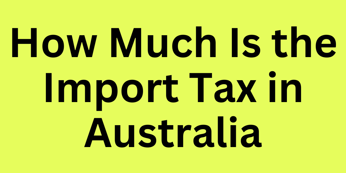 How Much Is the Import Tax in Australia