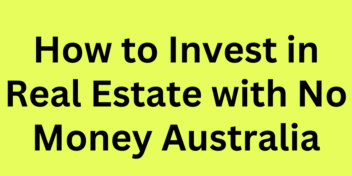 How to Invest in Real Estate with No Money Australia