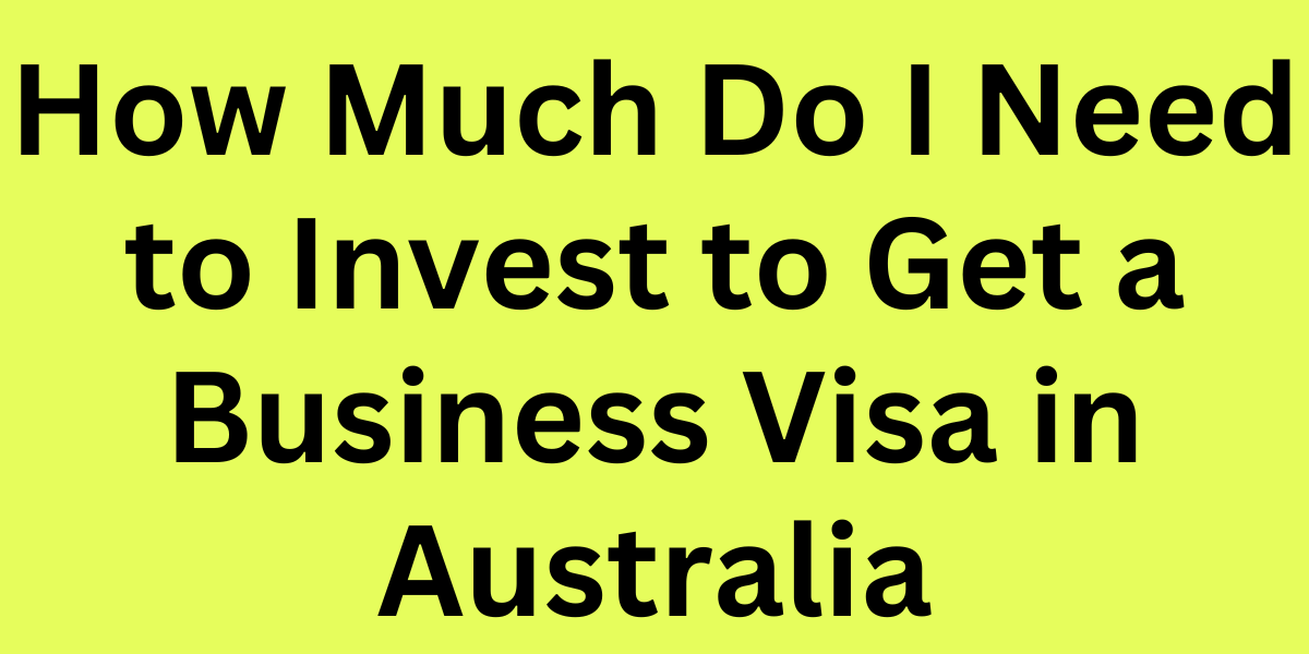 How Much Do I Need to Invest to Get a Business Visa in Australia