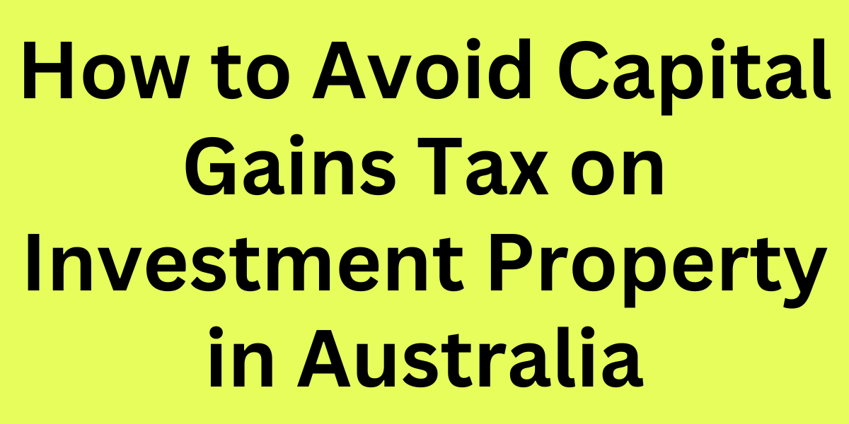 How to Avoid Capital Gains Tax on Investment Property in Australia